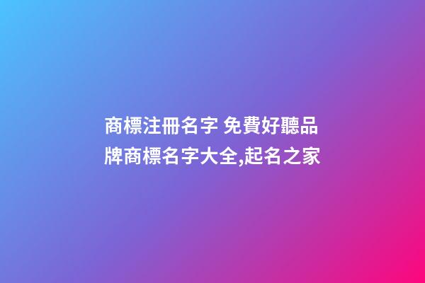 商標注冊名字 免費好聽品牌商標名字大全,起名之家-第1張-商標起名-玄機派